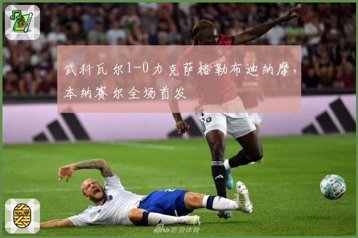 武科瓦尔1-0力克萨格勒布迪纳摩，本纳赛尔全场首发