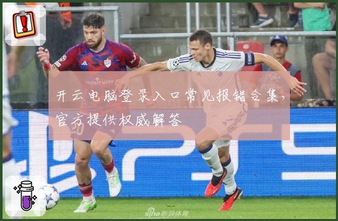 开云电脑登录入口常见报错合集，官方提供权威解答