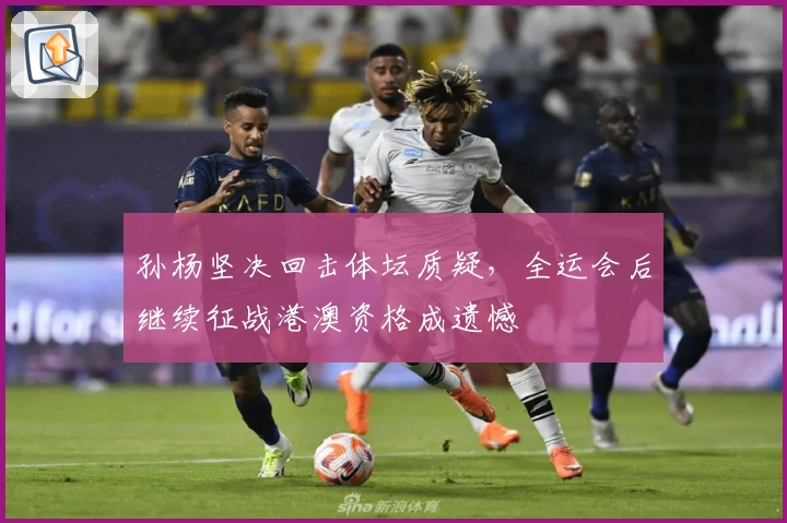 孙杨坚决回击体坛质疑，全运会后继续征战港澳资格成遗憾