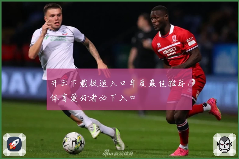 开云下载极速入口年度最佳推荐，体育爱好者必下入口