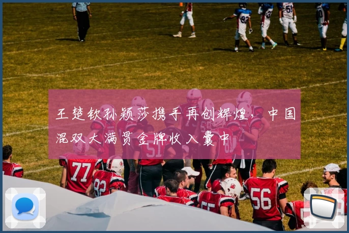 王楚钦孙颖莎携手再创辉煌，中国混双大满贯金牌收入囊中