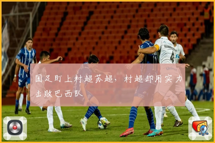 国足盯上村超苏超，村超却用实力击败巴西队