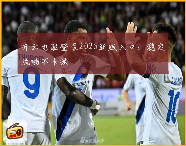 开云电脑登录2025新版入口，稳定流畅不卡顿