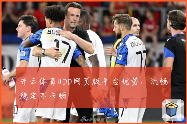开云体育app网页版平台优势，流畅稳定不卡顿