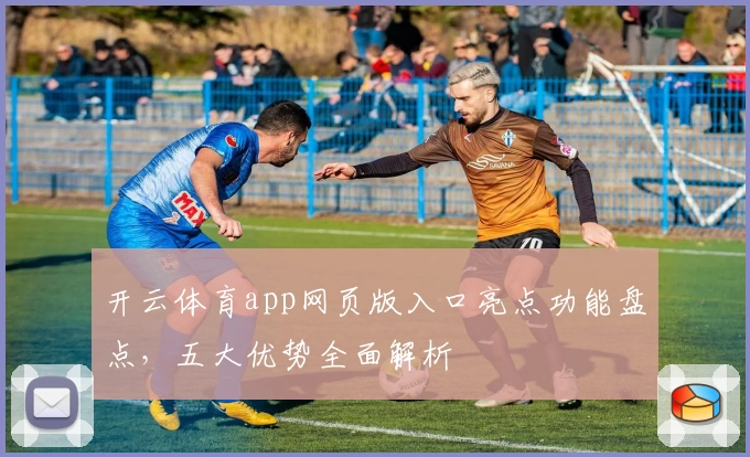 开云体育app网页版入口亮点功能盘点，五大优势全面解析