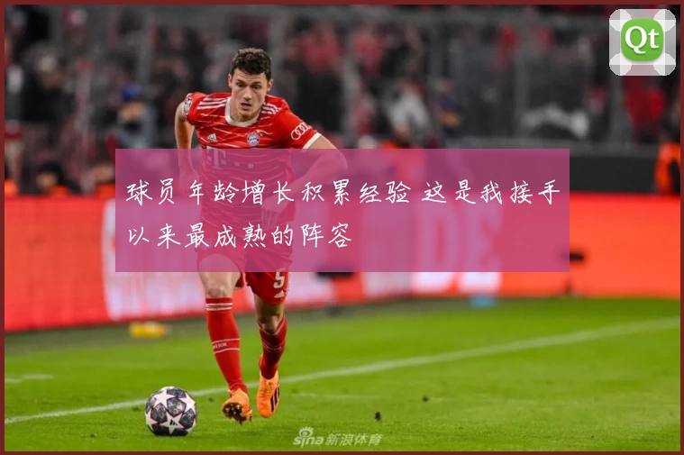 球员年龄增长积累经验 这是我接手以来最成熟的阵容