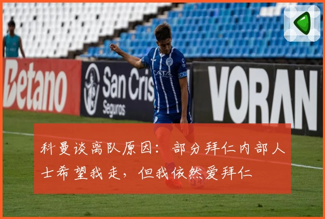 科曼谈离队原因:部分拜仁内部人士希望我走,但我依然爱拜仁