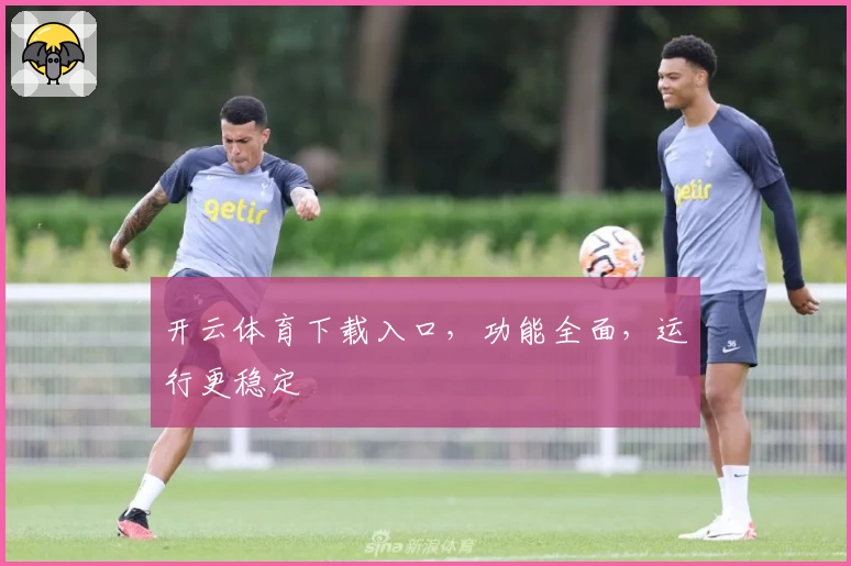 开云体育下载入口，功能全面，运行更稳定