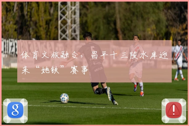 体育文旅融合，昌平十三陵水库迎来“她铁”赛事