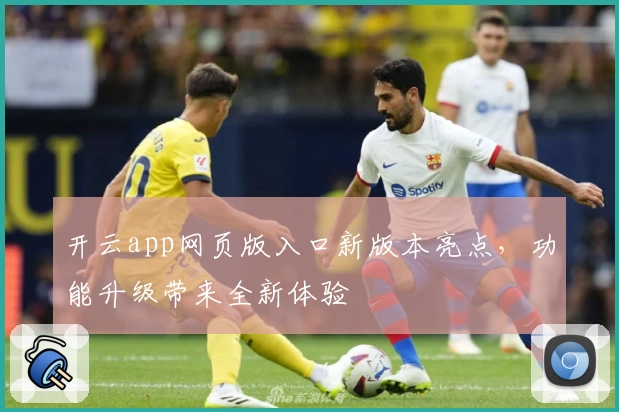 开云app网页版入口新版本亮点，功能升级带来全新体验