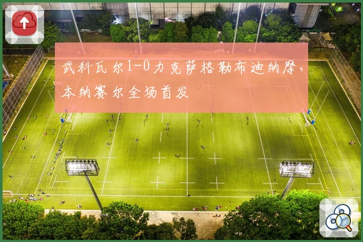 武科瓦尔1-0力克萨格勒布迪纳摩，本纳赛尔全场首发