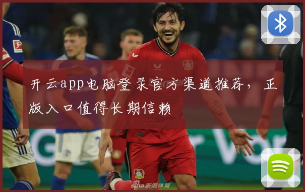 开云app电脑登录官方渠道推荐，正版入口值得长期信赖