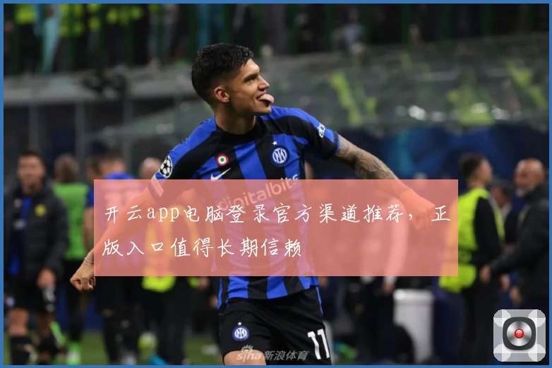 开云app电脑登录官方渠道推荐，正版入口值得长期信赖
