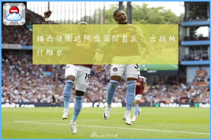 梅西领衔迈阿密国际首发，出战纳什维尔