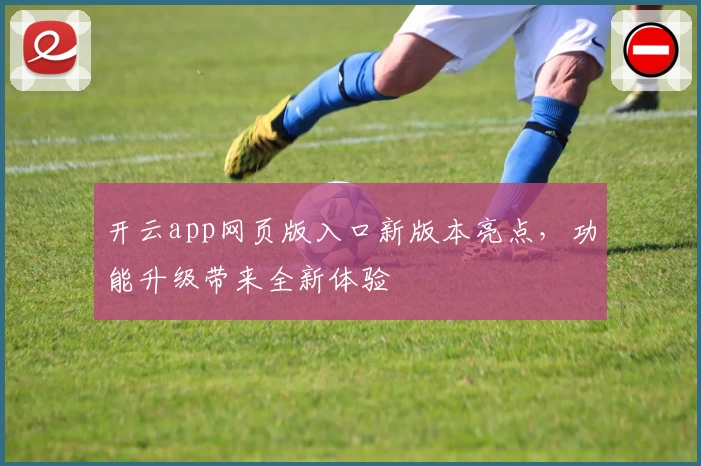 开云app网页版入口新版本亮点，功能升级带来全新体验