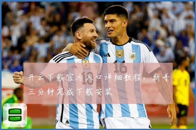 开云下载官方入口详细教程，新手三分钟完成下载安装