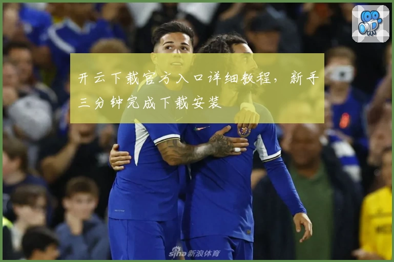 开云下载官方入口详细教程，新手三分钟完成下载安装